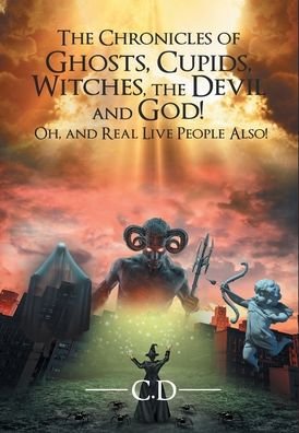 Cover for C D · The Chronicles of Ghosts, Cupids, Witches, the Devil and God! Oh, and Real Live People Also! (Hardcover Book) (2021)