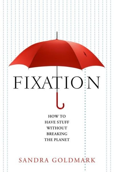 Cover for Sandra Goldmark · Fixation: How to Have Stuff Without Breaking the Planet (Innbunden bok) (2020)