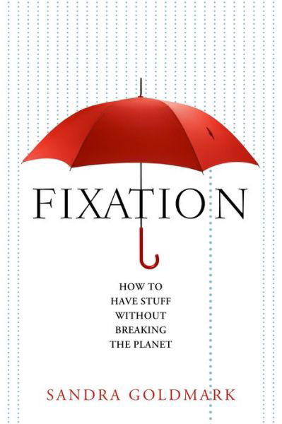 Cover for Sandra Goldmark · Fixation: How to Have Stuff Without Breaking the Planet (Innbunden bok) (2020)