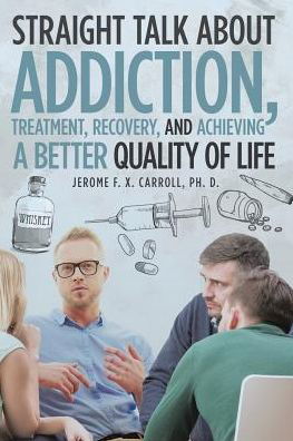 Cover for F X Carroll, Jerome, PH D · Straight Talk about Addiction, Treatment, Recovery, and Achieving a Better Quality of Life (Paperback Bog) (2019)