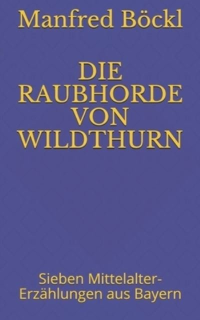 Cover for Manfred Boeckl · Die Raubhorde Von Wildthurn: Sieben Mittelalter-Erzahlungen aus Bayern (Taschenbuch) (2020)