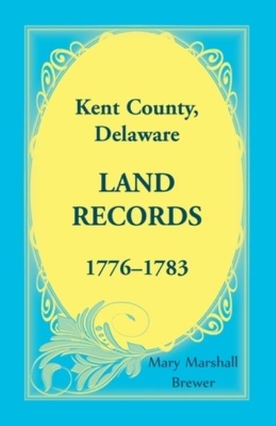 Cover for Mary Marshall Brewer · Kent County, Delaware Land Records, 1776-1783 (Paperback Book) (2019)