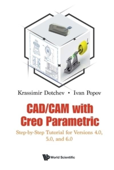 Cover for Dotchev, Krassimir (Univ Of Portsmouth, Uk) · Cad / cam With Creo Parametric: Step-by-step Tutorial For Versions 4.0, 5.0, And 6.0 (Paperback Book) (2021)
