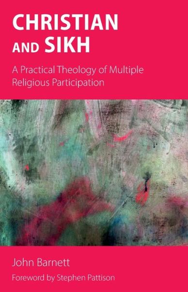 Christian and Sikh: A Practical Theology of Multiple Religious Participation - John Barnett - Books - Sacristy Press - 9781789591453 - January 15, 2021