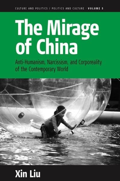 Cover for Xin Liu · The Mirage of China: Anti-Humanism, Narcissism, and Corporeality of the Contemporary World - Culture and Politics / Politics and Culture (Gebundenes Buch) (2009)