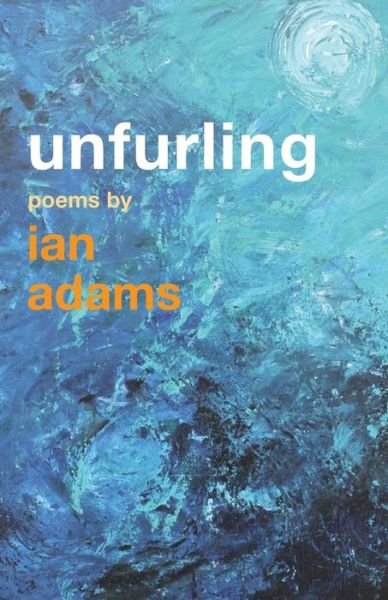 Unfurling: Poems by Ian Adams - Ian Adams - Books - Canterbury Press Norwich - 9781848256453 - July 31, 2014