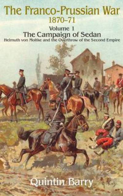 Cover for Quintin Barry · The Franco-Prussian War 1870-71 Volume 1: The Campaign of Sedan. Helmuth Von Moltke and the Overthrow of the Second Empire (Paperback Book) (2009)