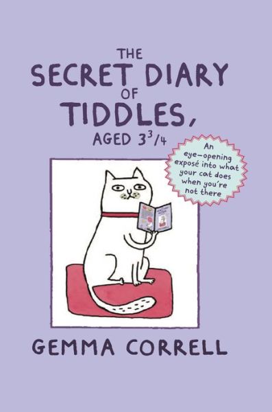 Cover for Gemma Correll · The Secret Diary of Tiddles, Aged 3 3/4: An Eye-Opening Expose into What Your Cat Does When You'Re Not There (Hardcover Book) (2014)