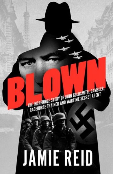 Blown: The Incredible Story of John Goldsmith: Racehorse Trainer, Gambler and Wartime Secret Agent - Jamie Reid - Books - Racing Post Books - 9781910498453 - April 22, 2016