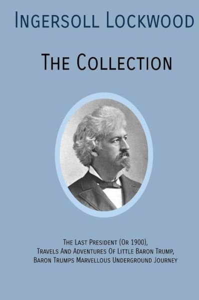 Cover for Ingersoll Lockwood · INGERSOLL LOCKWOOD The Collection: The Last President (Or 1900), Travels And Adventures Of Little Baron Trump, Baron Trumps? Marvellous Underground Journey (Pocketbok) (2019)