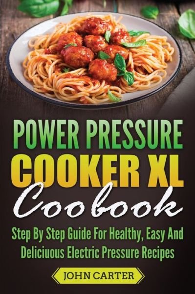 Cover for John Carter · Power Pressure Cooker XL Cookbook: Step By Step Guide For Healthy, Easy And Delicious Electric Pressure Recipes (Paperback Bog) (2019)