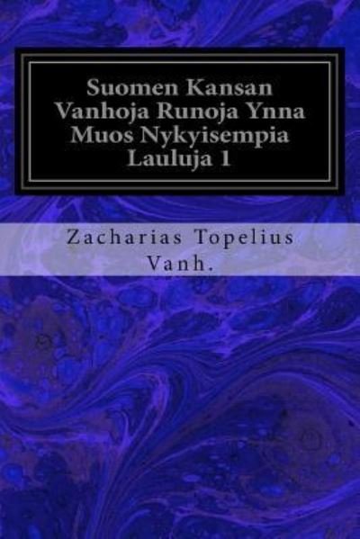 Cover for Zacharias Topelius Vanh · Suomen Kansan Vanhoja Runoja Ynna Muos Nykyisempia Lauluja 1 (Paperback Book) (2017)