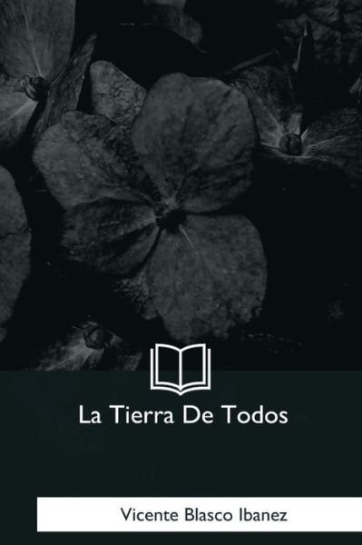 La Tierra De Todos - Vicente Blasco Ibanez - Böcker - Createspace Independent Publishing Platf - 9781981254453 - 18 januari 2018