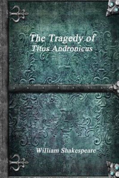 The Tragedy of Titus Andronicus - William Shakespeare - Books - Devoted Publishing - 9781988297453 - November 29, 2016