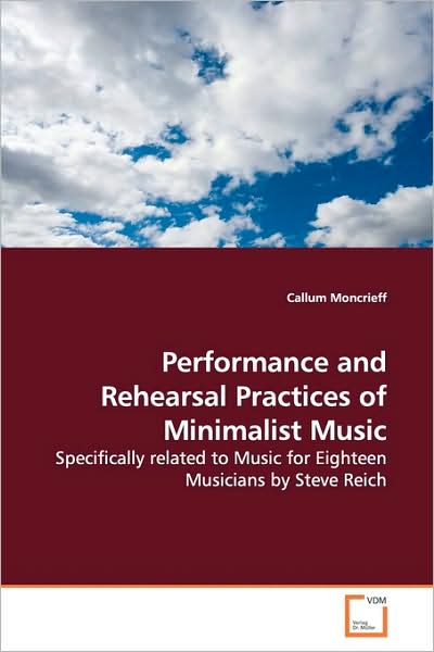 Cover for Callum Moncrieff · Performance and Rehearsal Practices of Minimalist Music: Specifically Related to Music for Eighteen Musicians by Steve Reich (Paperback Book) (2009)