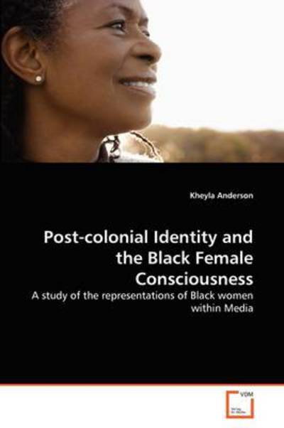 Cover for Kheyla Anderson · Post-colonial Identity and the Black Female Consciousness: a Study of the Representations of Black Women Within Media (Taschenbuch) (2011)