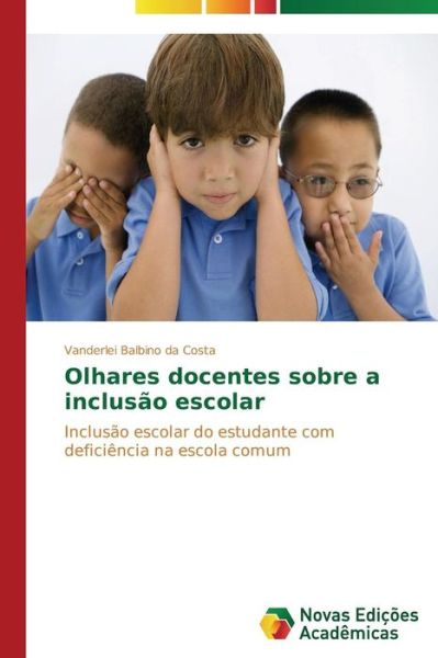 Cover for Vanderlei Balbino Da Costa · Olhares Docentes Sobre a Inclusão Escolar: Inclusão Escolar Do Estudante Com Deficiência Na Escola Comum (Paperback Book) [Portuguese edition] (2014)