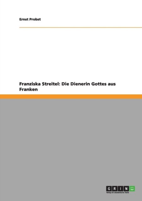 Franziska Streitel: Die Dienerin Gottes Aus Franken - Ernst Probst - Books - GRIN Verlag - 9783656194453 - May 21, 2012