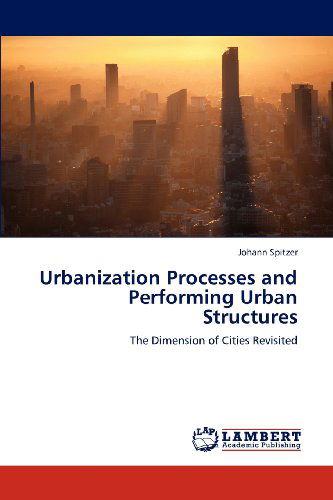 Urbanization Processes and Performing Urban Structures: the Dimension of Cities Revisited - Johann Spitzer - Books - LAP LAMBERT Academic Publishing - 9783659180453 - August 6, 2012