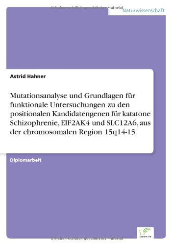 Cover for Astrid Hahner · Mutationsanalyse und Grundlagen fur funktionale Untersuchungen zu den positionalen Kandidatengenen fur katatone Schizophrenie, EIF2AK4 und SLC12A6, aus der chromosomalen Region 15q14-15 (Paperback Book) [German edition] (2004)