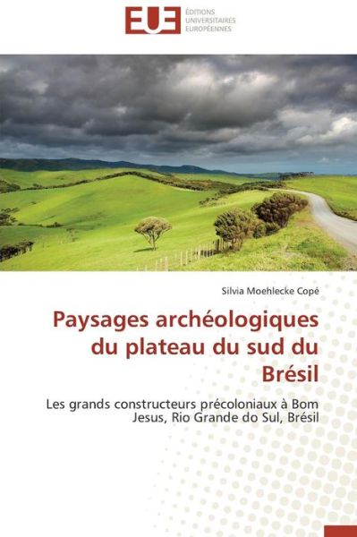 Cover for Silvia Moehlecke Copé · Paysages Archéologiques Du Plateau Du Sud Du Brésil: Les Grands Constructeurs Précoloniaux À Bom Jesus, Rio Grande Do Sul, Brésil (Paperback Book) [French edition] (2018)