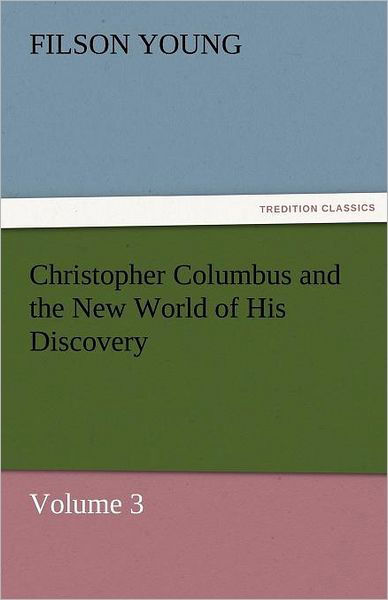 Christopher Columbus and the New World of His Discovery  -  Volume 3 (Tredition Classics) - Filson Young - Kirjat - tredition - 9783842454453 - perjantai 25. marraskuuta 2011