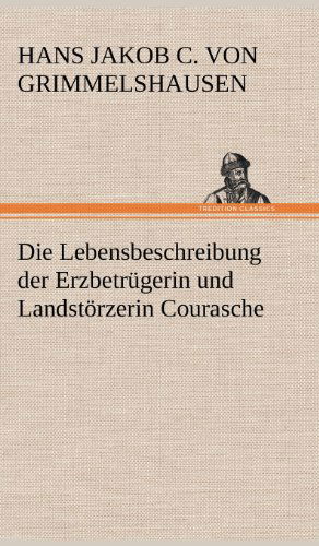 Cover for Hans Jakob Christoph Von Grimmelshausen · Die Lebensbeschreibung Der Erzbetrugerin Und Landstorzerin Courasche (Hardcover Book) [German edition] (2012)