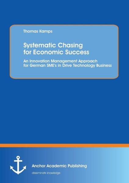 Cover for Thomas Kamps · Systematic Chasing for Economic Success: an Innovation Management Approach for German Sme's in Drive Technology Business (Paperback Book) (2013)