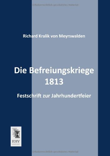 Die Befreiungskriege 1813: Festschrift Zur Jahrhundertfeier - Richard Kralik Von Meyrswalden - Kirjat - EHV-History - 9783955640453 - tiistai 29. tammikuuta 2013