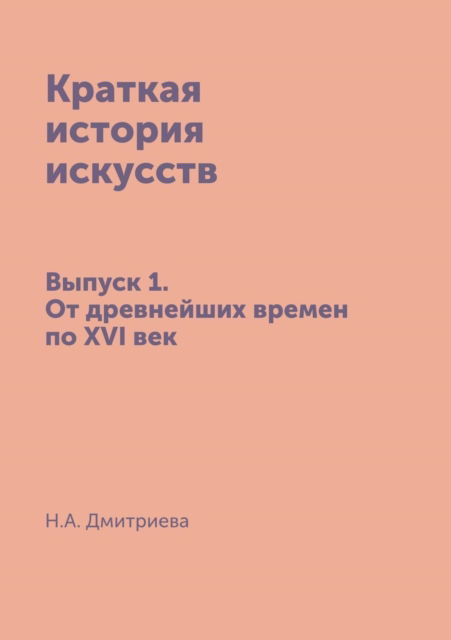 Cover for N a Dmitrieva · Kratkaya Istoriya Iskusstv Vypusk 1: Ot Drevnejshih Vremen Po Xvi Vek (Pocketbok) (2015)