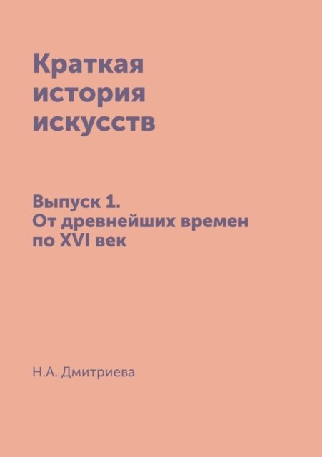 Cover for N a Dmitrieva · Kratkaya Istoriya Iskusstv Vypusk 1: Ot Drevnejshih Vremen Po Xvi Vek (Paperback Book) (2015)