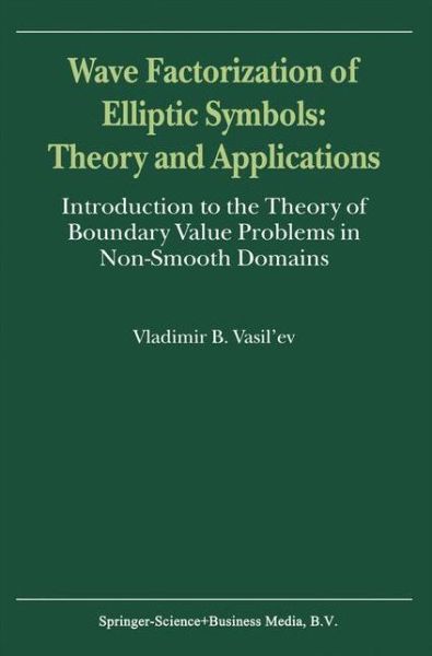 Wave Factorization of Elliptic Symbols: Theory and Applications: Introduction to the Theory of Boundary Value Problems in Non-Smooth Domains - V. Vasil'ev - Books - Springer - 9789048155453 - December 4, 2010