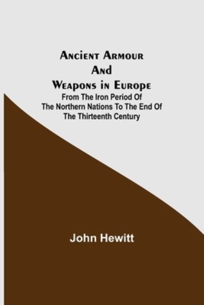 Cover for John Hewitt · Ancient Armour and Weapons in Europe; From the Iron Period of the Northern Nations to the End of the Thirteenth Century (Taschenbuch) (2021)