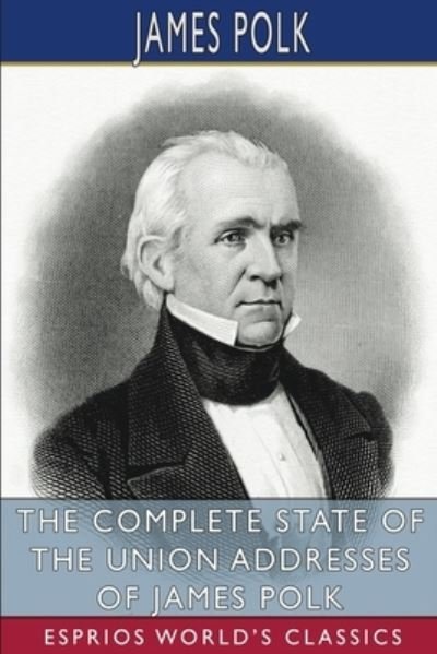 James Polk · The Complete State of the Union Addresses of James Polk (Esprios Classics) (Paperback Book) (2024)