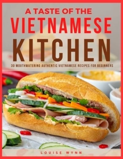 A Taste of the Vietnamese Kitchen: 30 Mouthwatering Authentic Vietnamese Recipes for Beginners - Louise Wynn - Boeken - Independently Published - 9798454637453 - 11 augustus 2021