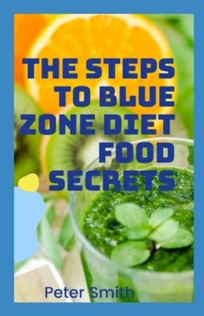 Cover for Peter Smith · The Steps To Blue Zones Diet Food Secrets: Blue Zone Foods To Include In Your Diet (Paperback Bog) (2021)