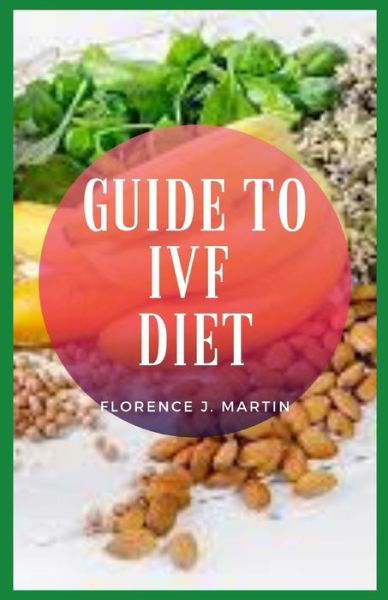 Cover for Florence J Martin · Guide to IVF Diet: IVF diet recommend for women who undergo in vitro fertilization (Taschenbuch) (2021)