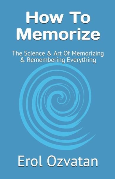 How To Memorize: The Science & Art Of Memorizing  & Remembering Everything - Ozvatan Erol Ozvatan - Books - Independently published - 9798714627453 - February 28, 2021