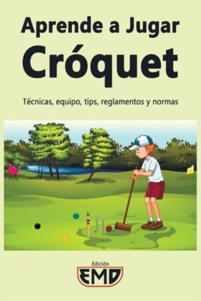 Cover for Edicion Emd · Aprende a Jugar Croquet: Tecnicas, equipo, tips, reglamentos y normas (Paperback Book) (2021)