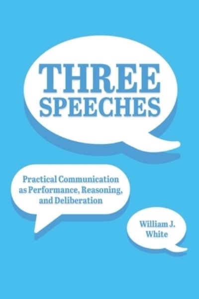 Cover for William White · Three Speeches: Practical Communication as Performance, Reasoning, and Dialogue (Taschenbuch) (2023)