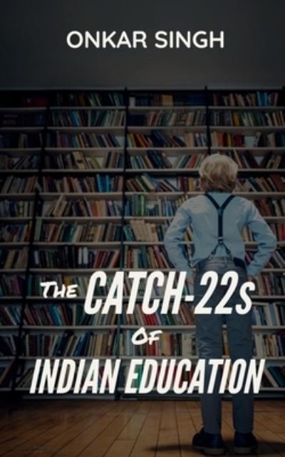 Cover for Onkar Singh · The Catch-22s of Indian Education (Paperback Book) (2021)