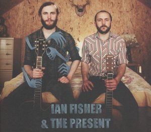Cover for Fisher, Ian &amp; the Present · Ian Fisher &amp; the Present (CD) (2013)