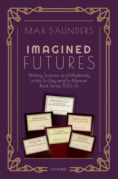 Cover for Saunders, Max (Interdisciplinary Professor of Modern Literature and Culture, Interdisciplinary Professor of Modern Literature and Culture, University of Birmingham) · Imagined Futures: Writing, Science, and Modernity in the To-Day and To-Morrow Book Series, 1923-31 (Hardcover Book) (2019)