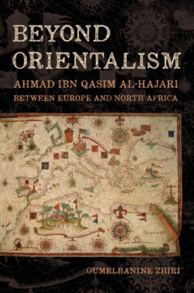 Cover for Oumelbanine Nina Zhiri · Beyond Orientalism: Ahmad ibn Qasim al-Hajari between  Europe and North Africa (Hardcover Book) (2023)