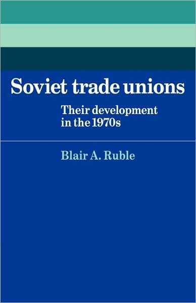 Cover for Blair A. Ruble · Soviet Trade Unions: Their Development in the 1970s - Cambridge Russian, Soviet and Post-Soviet Studies (Pocketbok) (2009)