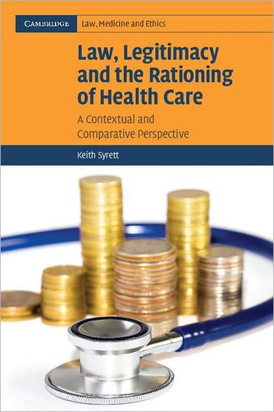 Cover for Syrett, Keith (University of Bristol) · Law, Legitimacy and the Rationing of Health Care: A Contextual and Comparative Perspective - Cambridge Law, Medicine and Ethics (Paperback Book) (2007)