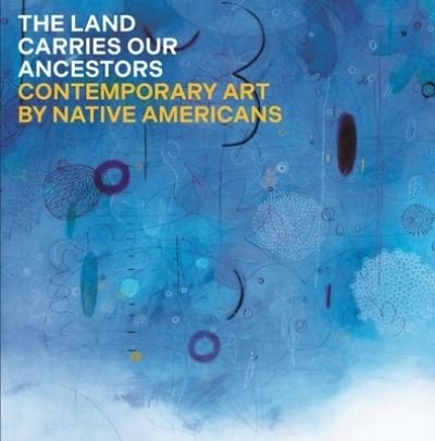 Cover for Jaune Quick-to-See Smith · The Land Carries Our Ancestors: Contemporary Art by Native Americans (Hardcover bog) (2023)