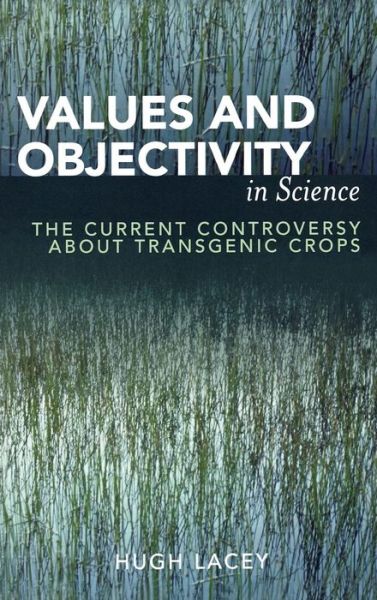 Values and Objectivity in Science: The Current Controversy about Transgenic Crops - Hugh Lacey - Books - Lexington Books - 9780739110454 - June 28, 2005