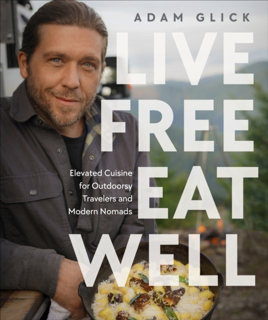 Cover for Author Adam Glick · Live Free, Eat Well: Elevated Cuisine for Outdoorsy Travelers and Modern Nomads: A Cookbook (Innbunden bok) (2024)