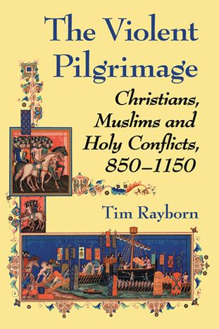 Cover for Tim Rayborn · The Violent Pilgrimage: Christians, Muslims and Holy Conflicts, 850-1150 (Paperback Book) (2013)